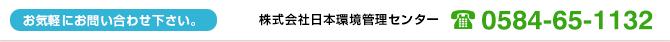 お気軽にお問い合わせ下さい。株式会社日本環境管理センターTEL：0584-65-1132